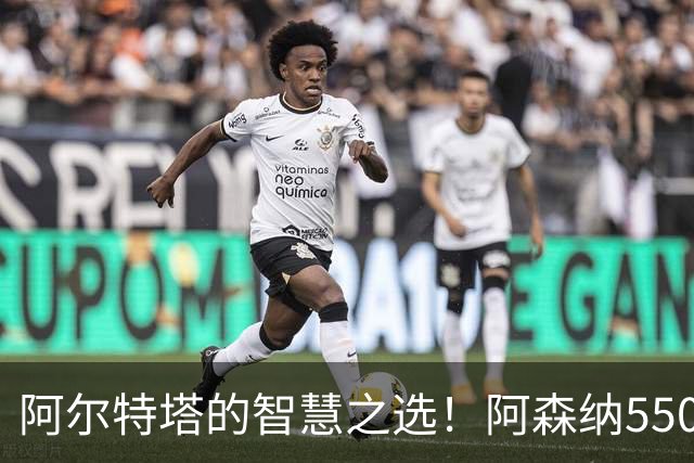 阿尔特塔的智慧之选！阿森纳5500万新援实现惊艳首秀，锁定亿级天才罗杰斯